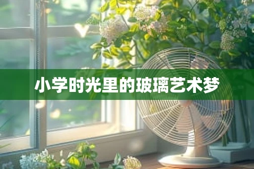 小学时光里的玻璃艺术梦