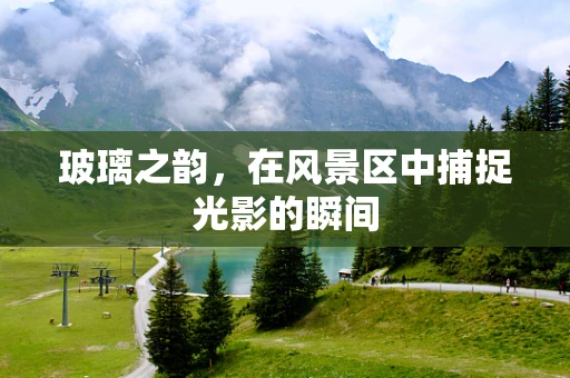 玻璃之韵，在风景区中捕捉光影的瞬间