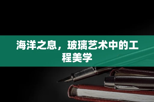 海洋之息，玻璃艺术中的工程美学