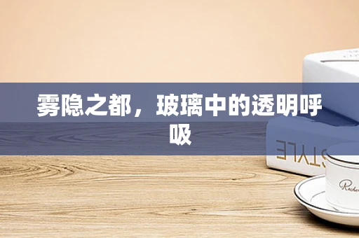 雾隐之都，玻璃中的透明呼吸