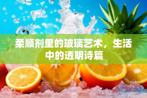 柔顺剂里的玻璃艺术，生活中的透明诗篇