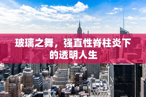 玻璃之舞，强直性脊柱炎下的透明人生