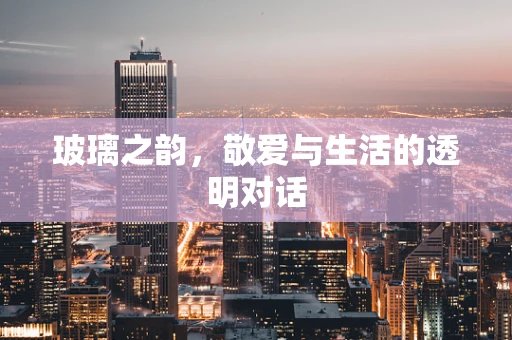 玻璃之韵，敬爱与生活的透明对话