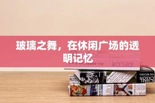 玻璃之舞，在休闲广场的透明记忆