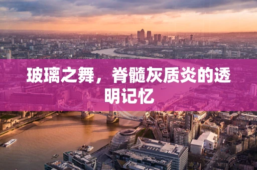 玻璃之舞，脊髓灰质炎的透明记忆