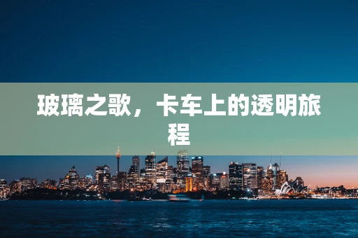 玻璃之歌，卡车上的透明旅程