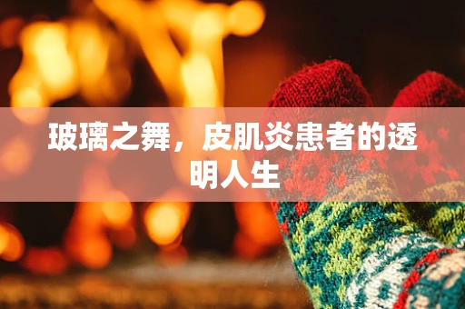 玻璃之舞，皮肌炎患者的透明人生