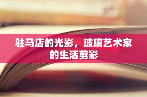 驻马店的光影，玻璃艺术家的生活剪影