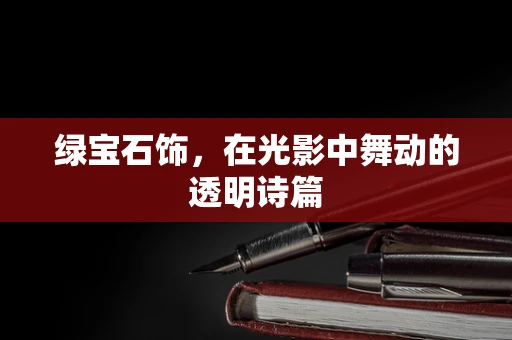 绿宝石饰，在光影中舞动的透明诗篇