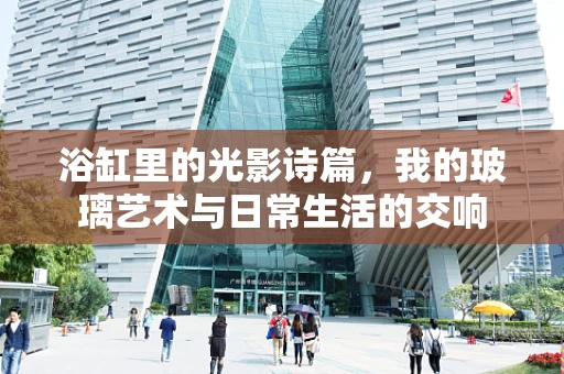 浴缸里的光影诗篇，我的玻璃艺术与日常生活的交响