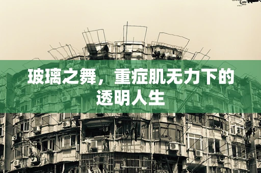 玻璃之舞，重症肌无力下的透明人生