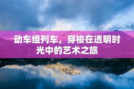 动车组列车，穿梭在透明时光中的艺术之旅