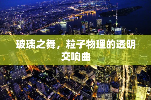 玻璃之舞，粒子物理的透明交响曲