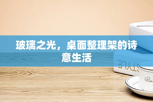 玻璃之光，桌面整理架的诗意生活