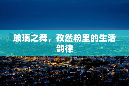 玻璃之舞，孜然粉里的生活韵律