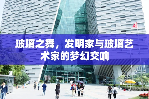 玻璃之舞，发明家与玻璃艺术家的梦幻交响