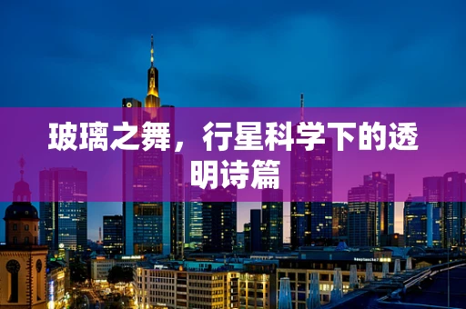 玻璃之舞，行星科学下的透明诗篇