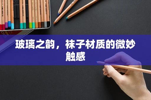 玻璃之韵，袜子材质的微妙触感