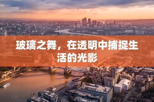 玻璃之舞，在透明中捕捉生活的光影