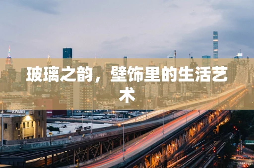 玻璃之韵，壁饰里的生活艺术