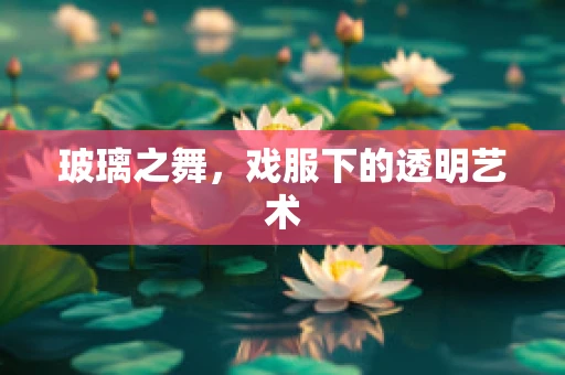 玻璃之舞，戏服下的透明艺术