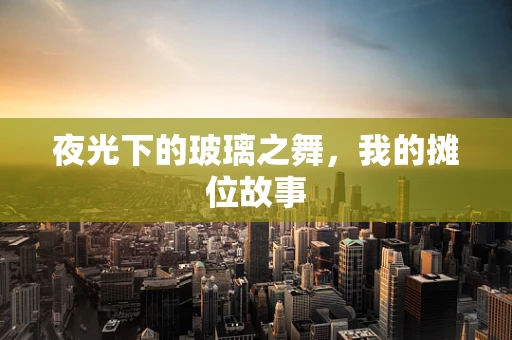 夜光下的玻璃之舞，我的摊位故事