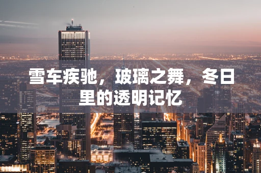 雪车疾驰，玻璃之舞，冬日里的透明记忆