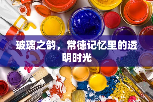 玻璃之韵，常德记忆里的透明时光