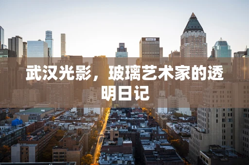 武汉光影，玻璃艺术家的透明日记