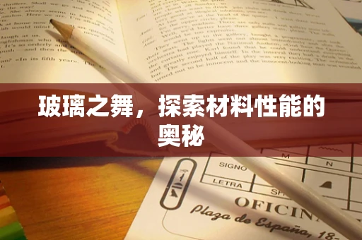 玻璃之舞，探索材料性能的奥秘