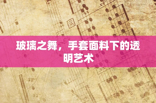 玻璃之舞，手套面料下的透明艺术