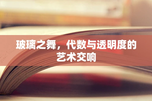 玻璃之舞，代数与透明度的艺术交响