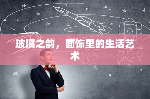 玻璃之韵，面饰里的生活艺术