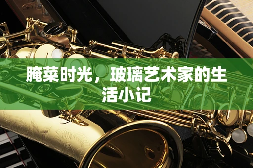 腌菜时光，玻璃艺术家的生活小记