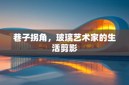 巷子拐角，玻璃艺术家的生活剪影