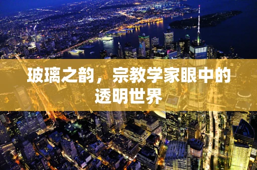 玻璃之韵，宗教学家眼中的透明世界