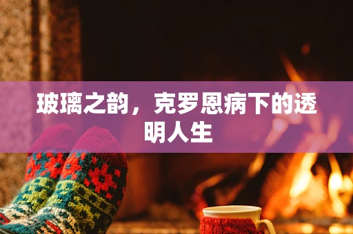 玻璃之韵，克罗恩病下的透明人生