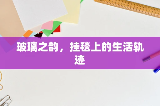 玻璃之韵，挂毯上的生活轨迹
