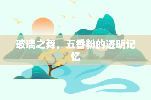 玻璃之舞，五香粉的透明记忆
