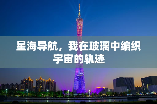星海导航，我在玻璃中编织宇宙的轨迹