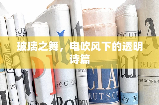 玻璃之舞，电吹风下的透明诗篇