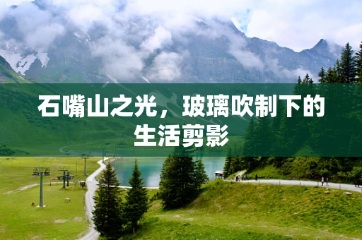 石嘴山之光，玻璃吹制下的生活剪影
