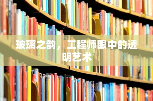 玻璃之韵，工程师眼中的透明艺术