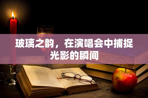 玻璃之韵，在演唱会中捕捉光影的瞬间