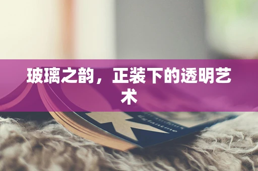 玻璃之韵，正装下的透明艺术