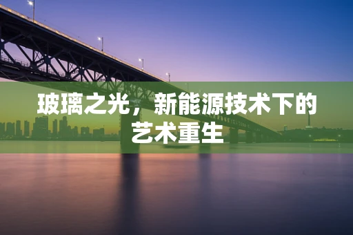 玻璃之光，新能源技术下的艺术重生