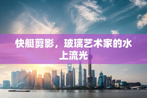 快艇剪影，玻璃艺术家的水上流光