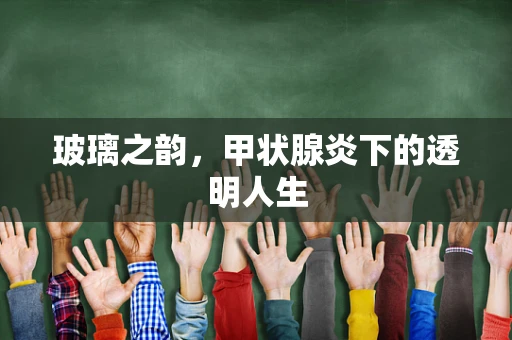 玻璃之韵，甲状腺炎下的透明人生