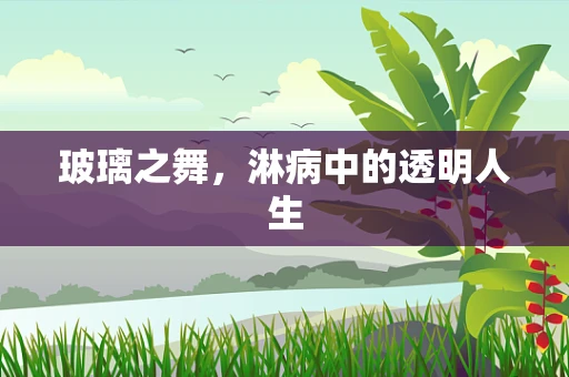 玻璃之舞，淋病中的透明人生