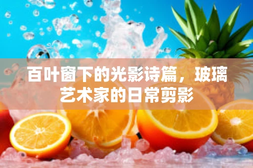 百叶窗下的光影诗篇，玻璃艺术家的日常剪影